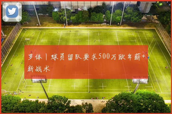 罗体丨球员留队要求500万欧年薪+新战术