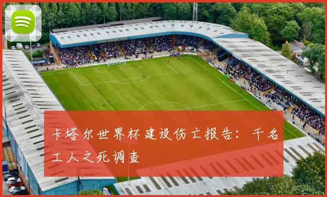 卡塔尔世界杯建设伤亡报告：千名工人之死调查