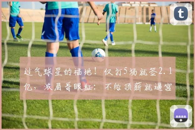 过气球星的福地！仅打5场就签2.1亿，浓眉哥眼红：不给顶薪就逼宫