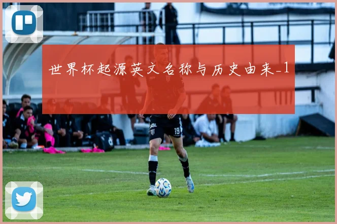 世界杯起源英文名称与历史由来_1